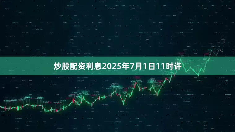 炒股配资利息2025年7月1日11时许