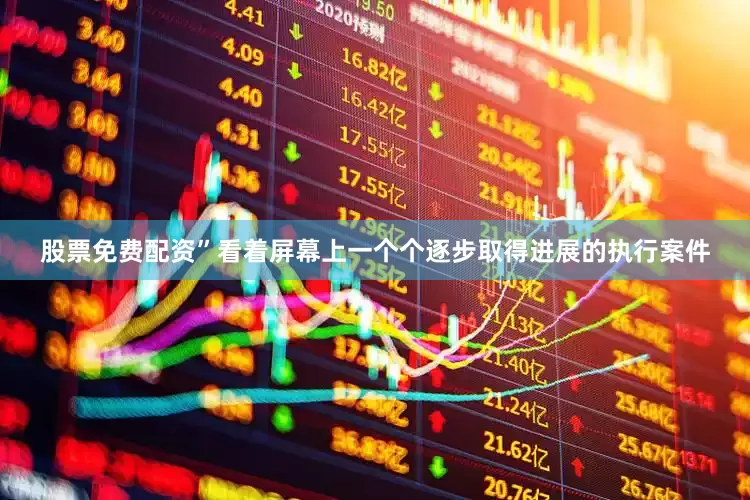 股票免费配资”看着屏幕上一个个逐步取得进展的执行案件