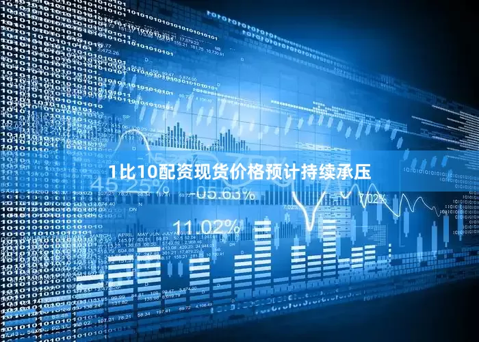 1比10配资现货价格预计持续承压