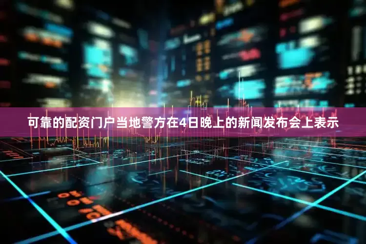 可靠的配资门户当地警方在4日晚上的新闻发布会上表示