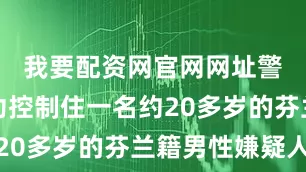 我要配资网官网网址警方已成功控制住一名约20多岁的芬兰籍男性嫌疑人