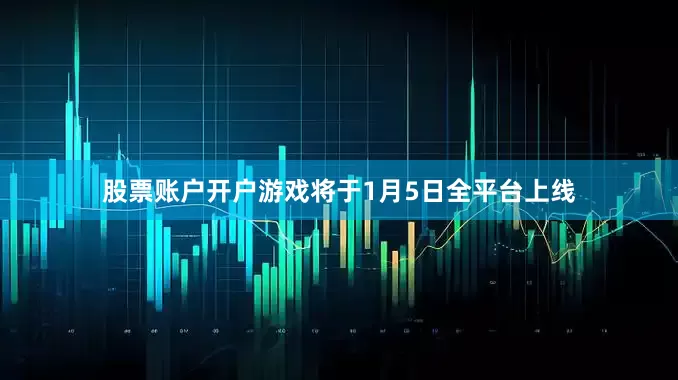 股票账户开户游戏将于1月5日全平台上线