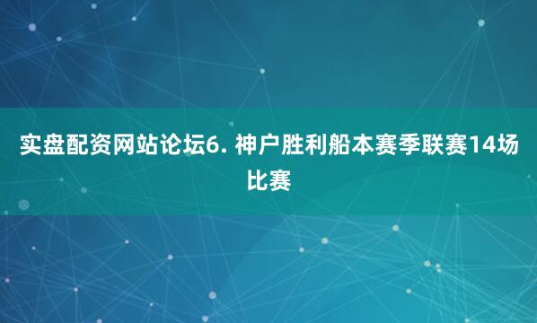 实盘配资网站论坛　　6. 神户胜利船本赛季联赛14场比赛