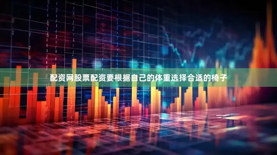 配资网股票配资要根据自己的体重选择合适的椅子