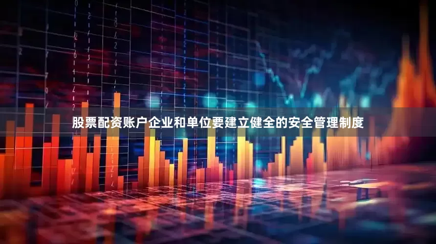 股票配资账户企业和单位要建立健全的安全管理制度