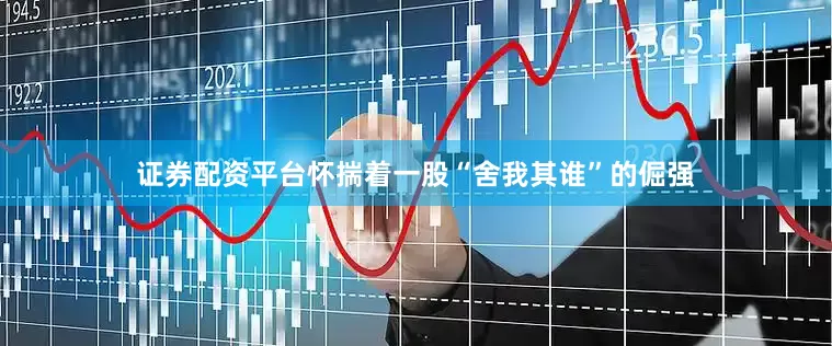 证券配资平台怀揣着一股“舍我其谁”的倔强