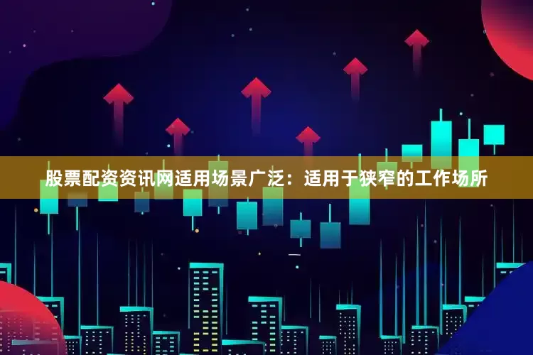 股票配资资讯网适用场景广泛：适用于狭窄的工作场所
