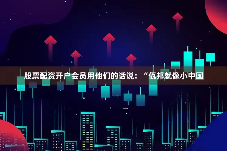 股票配资开户会员用他们的话说：“佤邦就像小中国