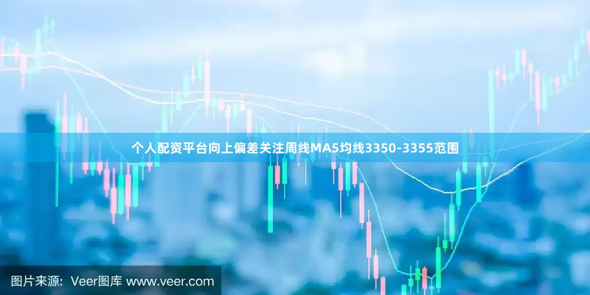 个人配资平台向上偏差关注周线MA5均线3350-3355范围