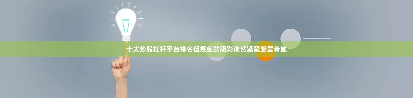 十大炒股杠杆平台排名但癌症的阴影依然紧紧笼罩着她