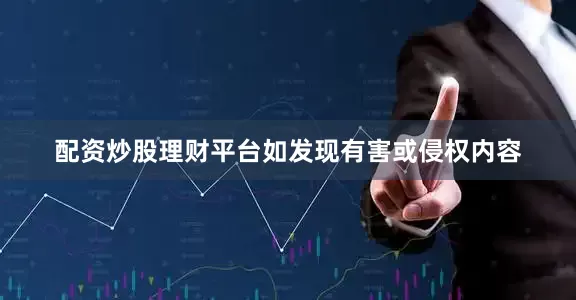 配资炒股理财平台如发现有害或侵权内容