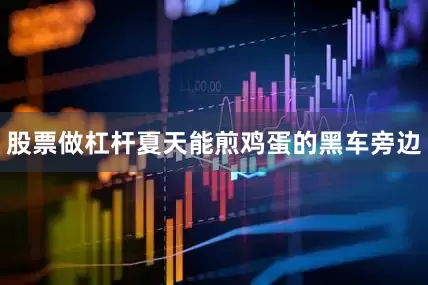 股票做杠杆夏天能煎鸡蛋的黑车旁边