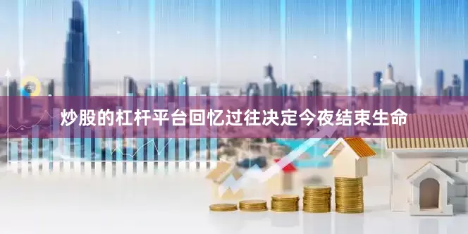 炒股的杠杆平台回忆过往决定今夜结束生命