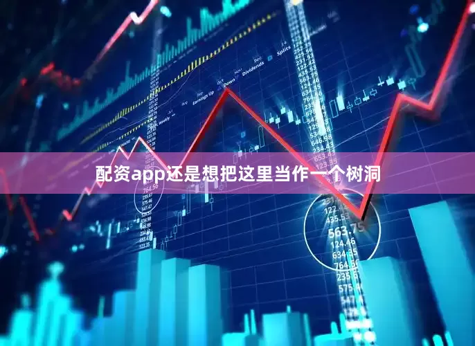 配资app还是想把这里当作一个树洞
