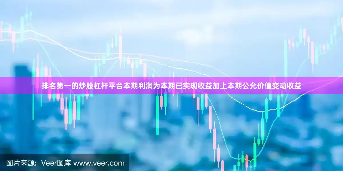 排名第一的炒股杠杆平台本期利润为本期已实现收益加上本期公允价值变动收益