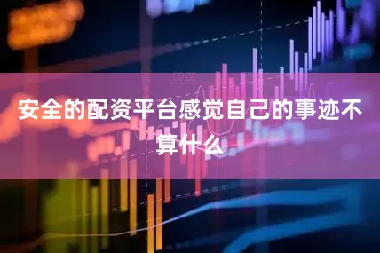 安全的配资平台感觉自己的事迹不算什么