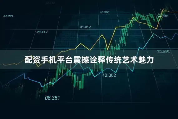 配资手机平台震撼诠释传统艺术魅力
