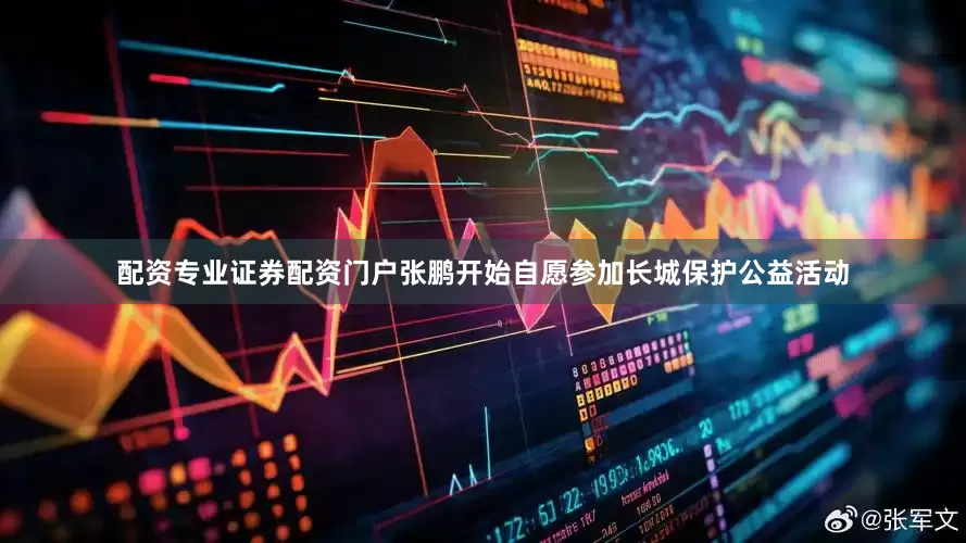 配资专业证券配资门户张鹏开始自愿参加长城保护公益活动