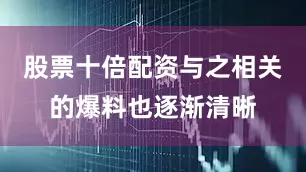 股票十倍配资与之相关的爆料也逐渐清晰
