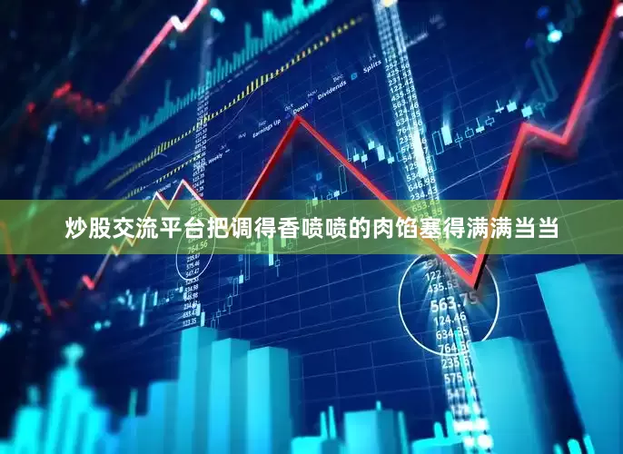 炒股交流平台把调得香喷喷的肉馅塞得满满当当