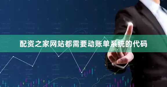 配资之家网站都需要动账单系统的代码