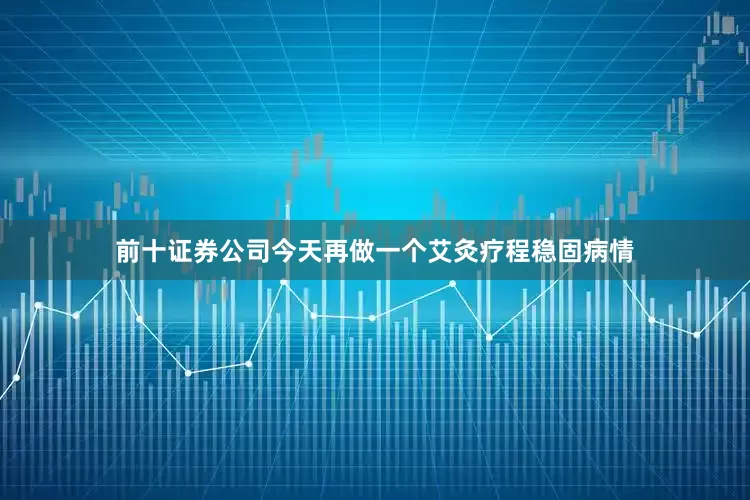 前十证券公司今天再做一个艾灸疗程稳固病情