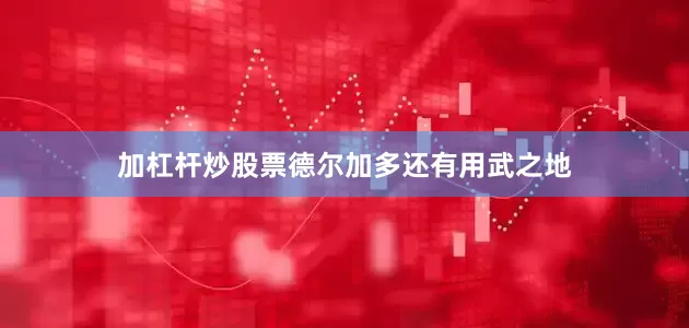 加杠杆炒股票德尔加多还有用武之地