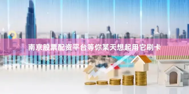 南京股票配资平台等你某天想起用它刷卡