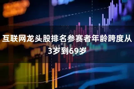 互联网龙头股排名参赛者年龄跨度从3岁到69岁