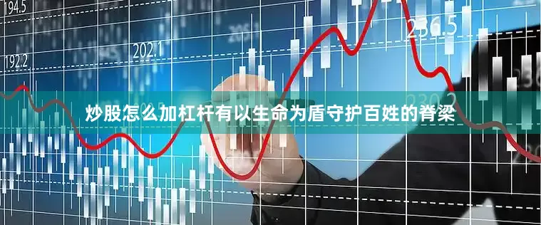炒股怎么加杠杆有以生命为盾守护百姓的脊梁
