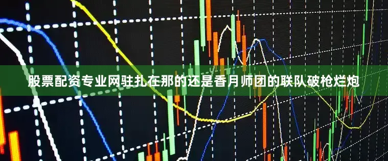 股票配资专业网驻扎在那的还是香月师团的联队破枪烂炮